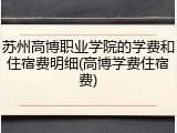 苏州高博职业学院的学费和住宿费明细(高博学费住宿费)