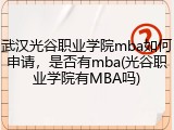 武汉光谷职业学院mba如何申请，是否有mba(光谷职业学院有MBA吗)