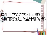 皖江工学院的招生人数和计划解读(皖江招生计划解析)