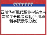 四川华新现代职业学院高考需多少分能录取呢(四川华新学院录取分数)