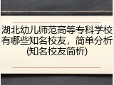 湖北幼儿师范高等专科学校有哪些知名校友，简单分析(知名校友简析)