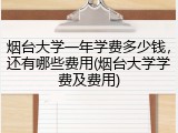 烟台大学一年学费多少钱，还有哪些费用(烟台大学学费及费用)