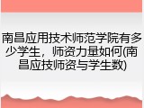 南昌应用技术师范学院有多少学生，师资力量如何(南昌应技师资与学生数)