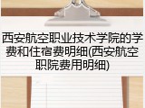 西安航空职业技术学院的学费和住宿费明细(西安航空职院费用明细)