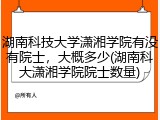 湖南科技大学潇湘学院有没有院士，大概多少(湖南科大潇湘学院院士数量)
