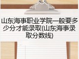 山东海事职业学院一般要多少分才能录取(山东海事录取分数线)