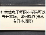 桂林信息工程职业学院可以专升本吗，如何操作(桂林专升本指南)