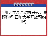 四川大学是否对外开放，要预约吗(四川大学开放预约吗)