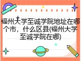 福州大学至诚学院地址在哪个市，什么区县(福州大学至诚学院在哪)