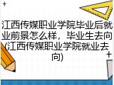江西传媒职业学院毕业后就业前景怎么样，毕业生去向(江西传媒职业学院就业去向)