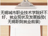 无锡城市职业技术学院好不好，就业现状及发展趋势(无锡职院就业前景)