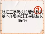 皖江工学院校长是谁,校长基本介绍(皖江工学院校长简介)