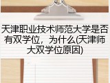 天津职业技术师范大学是否有双学位，为什么(天津师大双学位原因)