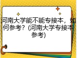 河南大学能不能专接本，如何参考？(河南大学专接本参考)