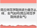 商丘师范学院师资力量怎么样，名气如何(商丘师范学院师资名气)