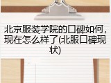 北京服装学院的口碑如何，现在怎么样了(北服口碑现状)