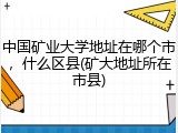 中国矿业大学地址在哪个市，什么区县(矿大地址所在市县)