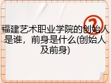 福建艺术职业学院的创始人是谁，前身是什么(创始人及前身)