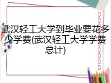 武汉轻工大学到毕业要花多少学费(武汉轻工大学学费总计)