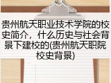 贵州航天职业技术学院的校史简介，什么历史与社会背景下建校的(贵州航天职院校史背景)