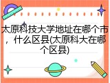 太原科技大学地址在哪个市，什么区县(太原科大在哪个区县)