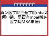 新乡医学院三全学院mba如何申请，是否有mba(新乡医学院MBA申请)