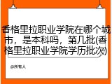 香格里拉职业学院在哪个城市，是本科吗，第几批(香格里拉职业学院学历批次)