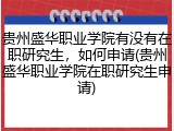 贵州盛华职业学院有没有在职研究生，如何申请(贵州盛华职业学院在职研究生申请)