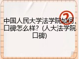 中国人民大学法学院如何，口碑怎么样？(人大法学院口碑)