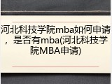 河北科技学院mba如何申请，是否有mba(河北科技学院MBA申请)