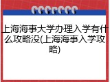 上海海事大学办理入学有什么攻略没(上海海事入学攻略)