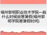 福州黎明职业技术学院一般什么时候放寒暑假(福州黎明学院寒暑假时间)
