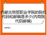 内蒙古商贸职业学院的院校代码和邮编是多少(内商院代码邮编)