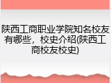 陕西工商职业学院知名校友有哪些，校史介绍(陕西工商校友校史)