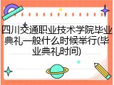 四川交通职业技术学院毕业典礼一般什么时候举行(毕业典礼时间)