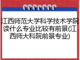 江西师范大学科学技术学院读什么专业比较有前景(江西师大科院前景专业)