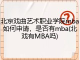 北京戏曲艺术职业学院mba如何申请，是否有mba(北戏有MBA吗)