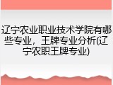 辽宁农业职业技术学院有哪些专业，王牌专业分析(辽宁农职王牌专业)