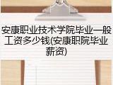 安康职业技术学院毕业一般工资多少钱(安康职院毕业薪资)