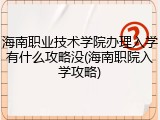 海南职业技术学院办理入学有什么攻略没(海南职院入学攻略)