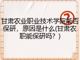 甘肃农业职业技术学院能否保研，原因是什么(甘肃农职能保研吗？)