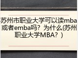 苏州市职业大学可以读mba或者emba吗？为什么(苏州职业大学MBA？)