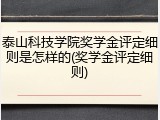泰山科技学院奖学金评定细则是怎样的(奖学金评定细则)