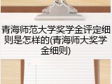 青海师范大学奖学金评定细则是怎样的(青海师大奖学金细则)