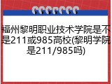 福州黎明职业技术学院是不是211或985高校(黎明学院是211/985吗)