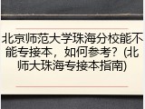 北京师范大学珠海分校能不能专接本，如何参考？(北师大珠海专接本指南)
