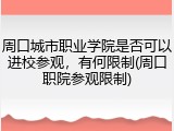 周口城市职业学院是否可以进校参观，有何限制(周口职院参观限制)