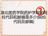 湖北医药学院药护学院的院校代码和邮编是多少(院校代码及邮编)