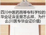 四川中医药高等专科学校的毕业证含金量怎么样，为什么(川医专毕业证价值)