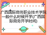 广西国际商务职业技术学院一般什么时候开学(广西国际商务开学时间)